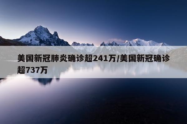 美国新冠肺炎确诊超241万/美国新冠确诊超737万