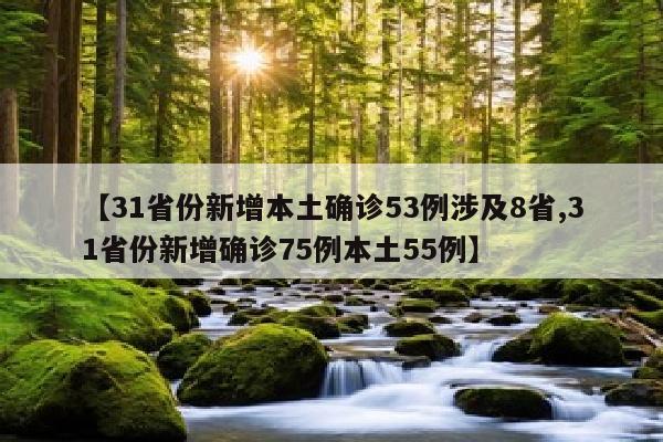 【31省份新增本土确诊53例涉及8省,31省份新增确诊75例本土55例】