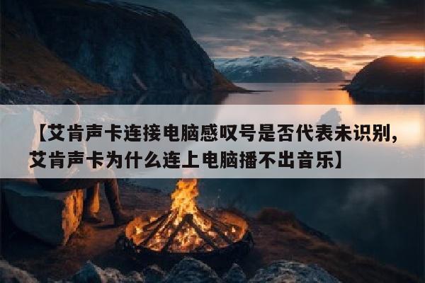【艾肯声卡连接电脑感叹号是否代表未识别,艾肯声卡为什么连上电脑播不出音乐】
