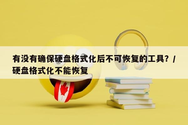 有没有确保硬盘格式化后不可恢复的工具？/硬盘格式化不能恢复