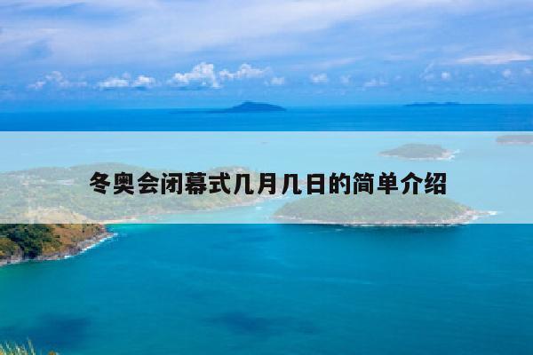 冬奥会闭幕式几月几日的简单介绍