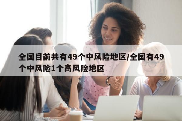 全国目前共有49个中风险地区/全国有49个中风险1个高风险地区