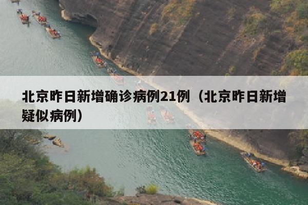 北京昨日新增确诊病例21例（北京昨日新增疑似病例）