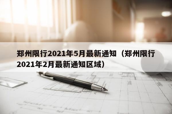 郑州限行2021年5月最新通知（郑州限行2021年2月最新通知区域）