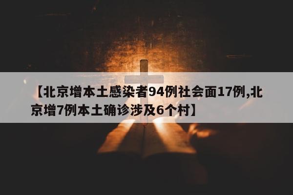【北京增本土感染者94例社会面17例,北京增7例本土确诊涉及6个村】