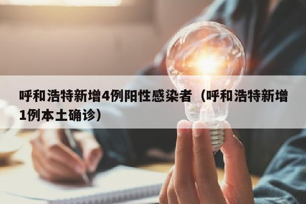 呼和浩特新增4例阳性感染者（呼和浩特新增1例本土确诊）