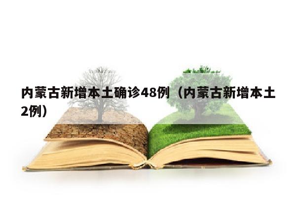 内蒙古新增本土确诊48例（内蒙古新增本土2例）
