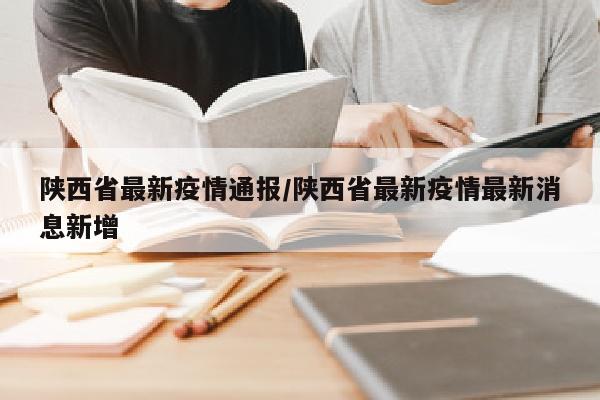 陕西省最新疫情通报/陕西省最新疫情最新消息新增