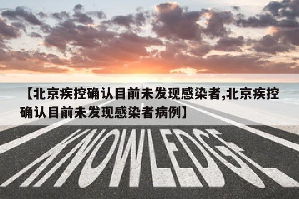 【北京疾控确认目前未发现感染者,北京疾控确认目前未发现感染者病例】
