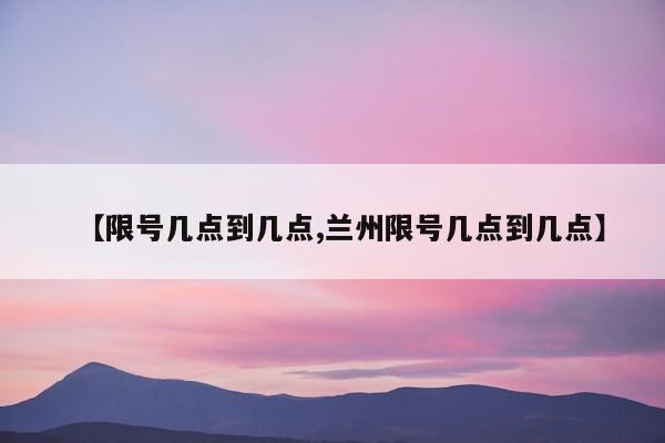 【限号几点到几点,兰州限号几点到几点】