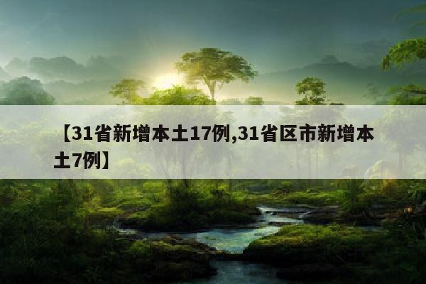 【31省新增本土17例,31省区市新增本土7例】