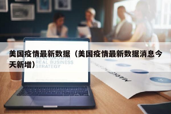 美国疫情最新数据（美国疫情最新数据消息今天新增）