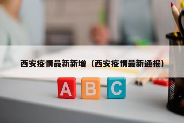 西安疫情最新新增（西安疫情最新通报）