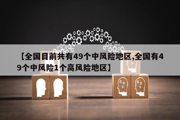 【全国目前共有49个中风险地区,全国有49个中风险1个高风险地区】