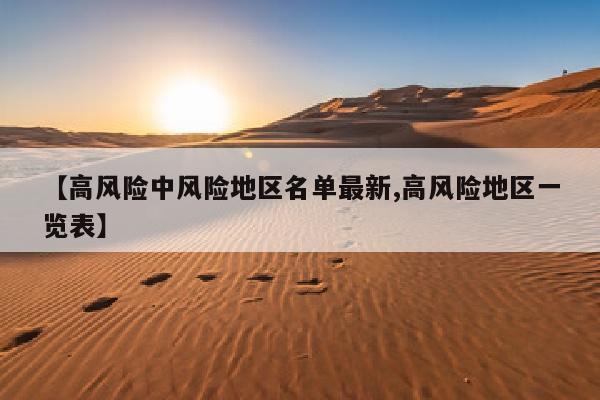 【高风险中风险地区名单最新,高风险地区一览表】
