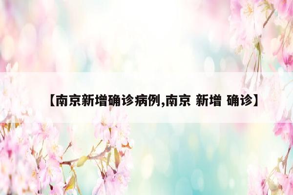 【南京新增确诊病例,南京 新增 确诊】