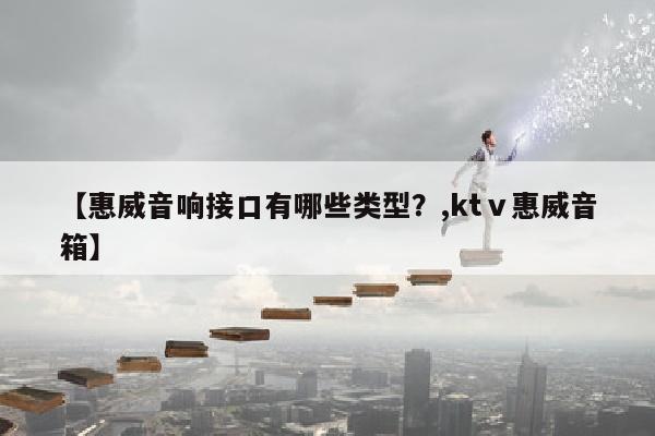 【惠威音响接口有哪些类型？,ktⅴ惠威音箱】
