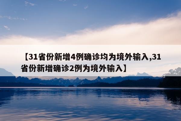 【31省份新增4例确诊均为境外输入,31省份新增确诊2例为境外输入】