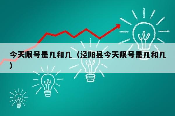 今天限号是几和几（泾阳县今天限号是几和几）