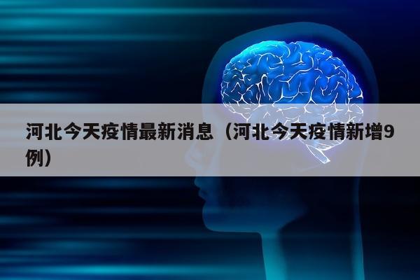 河北今天疫情最新消息（河北今天疫情新增9例）
