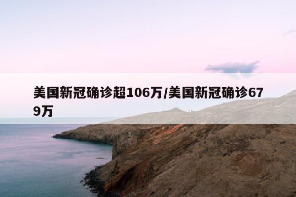 美国新冠确诊超106万/美国新冠确诊679万