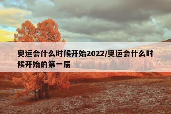 奥运会什么时候开始2022/奥运会什么时候开始的第一届