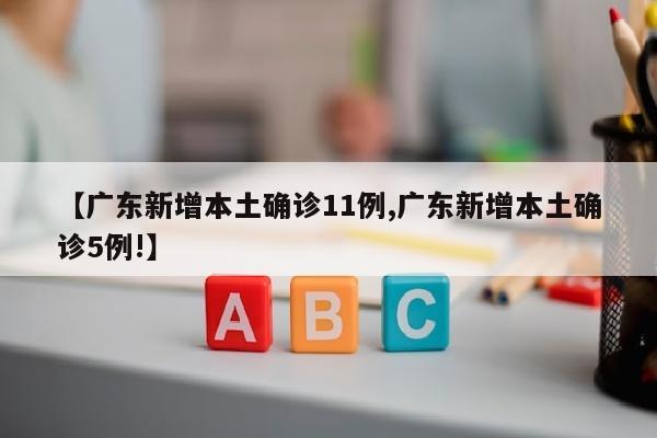 【广东新增本土确诊11例,广东新增本土确诊5例!】