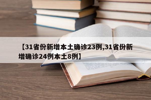 【31省份新增本土确诊23例,31省份新增确诊24例本土8例】