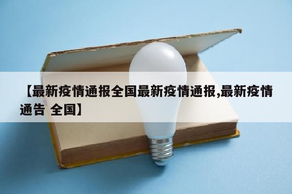 【最新疫情通报全国最新疫情通报,最新疫情通告 全国】
