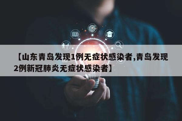 【山东青岛发现1例无症状感染者,青岛发现2例新冠肺炎无症状感染者】