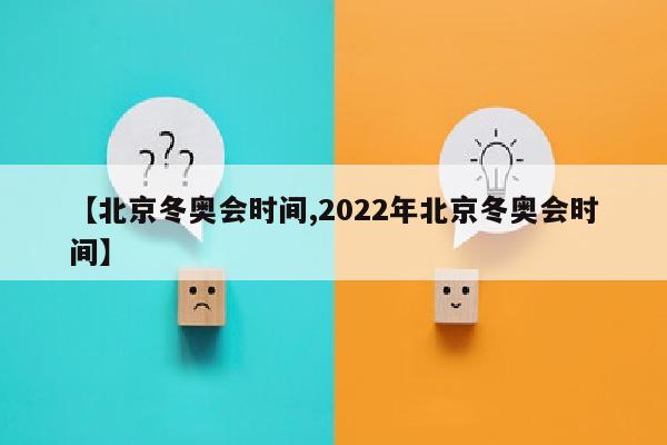 【北京冬奥会时间,2022年北京冬奥会时间】