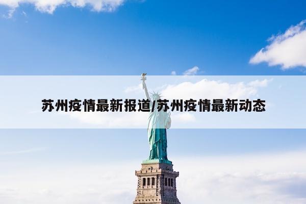 苏州疫情最新报道/苏州疫情最新动态