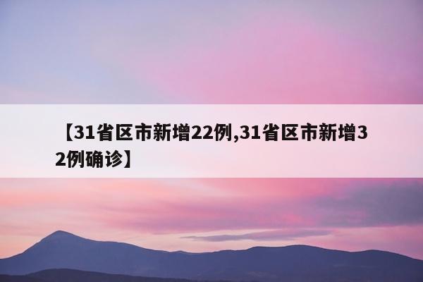 【31省区市新增22例,31省区市新增32例确诊】