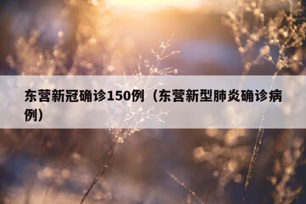 东营新冠确诊150例（东营新型肺炎确诊病例）