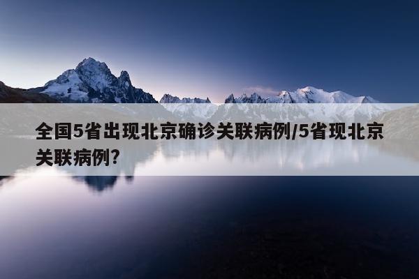 全国5省出现北京确诊关联病例/5省现北京关联病例?