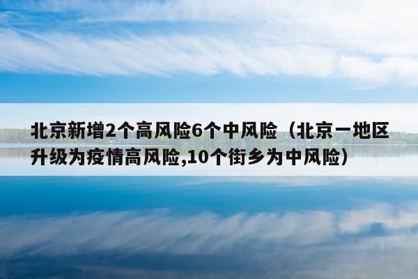 北京新增2个高风险6个中风险（北京一地区升级为疫情高风险,10个街乡为中风险）