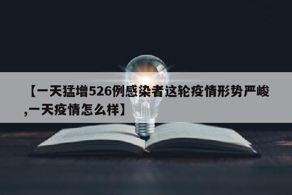 【一天猛增526例感染者这轮疫情形势严峻,一天疫情怎么样】