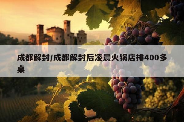 成都解封/成都解封后凌晨火锅店排400多桌