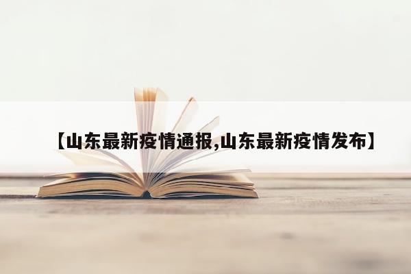 【山东最新疫情通报,山东最新疫情发布】
