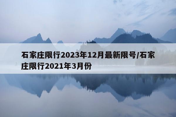 石家庄限行2023年12月最新限号/石家庄限行2021年3月份