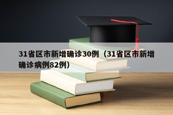 31省区市新增确诊30例（31省区市新增确诊病例82例）