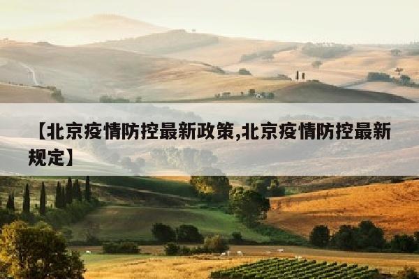 【北京疫情防控最新政策,北京疫情防控最新规定】