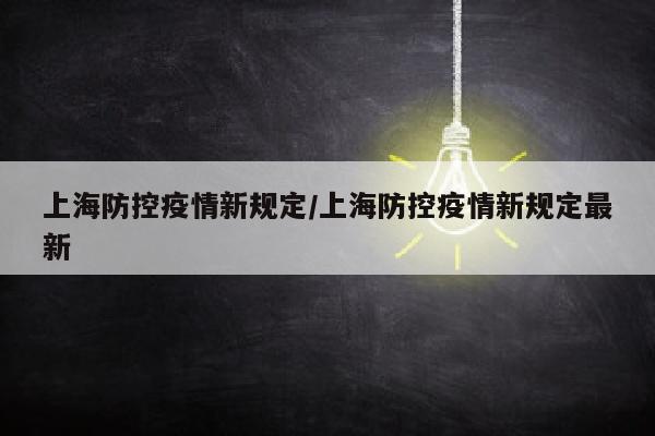 上海防控疫情新规定/上海防控疫情新规定最新
