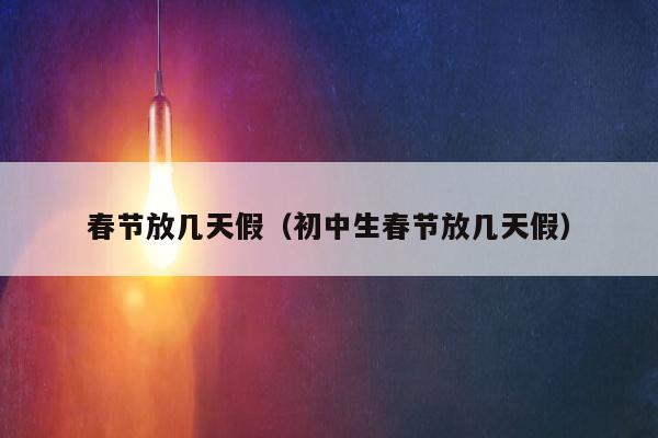 春节放几天假（初中生春节放几天假）