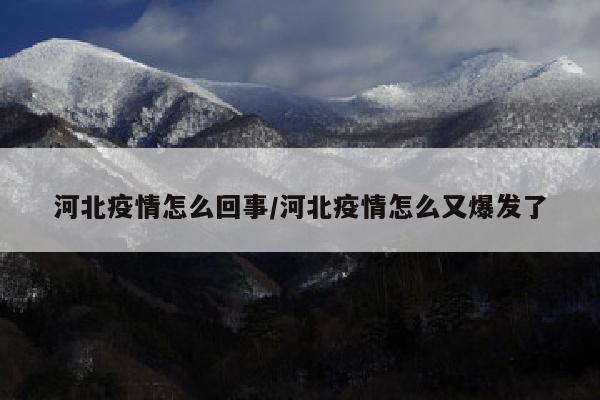 河北疫情怎么回事/河北疫情怎么又爆发了