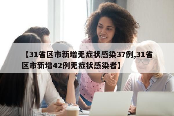 【31省区市新增无症状感染37例,31省区市新增42例无症状感染者】
