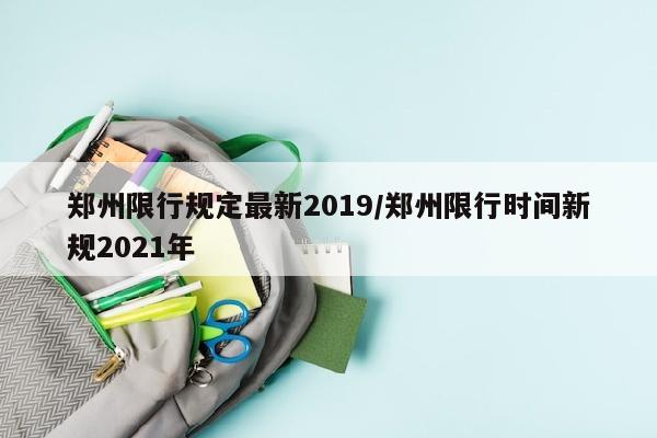 郑州限行规定最新2019/郑州限行时间新规2021年