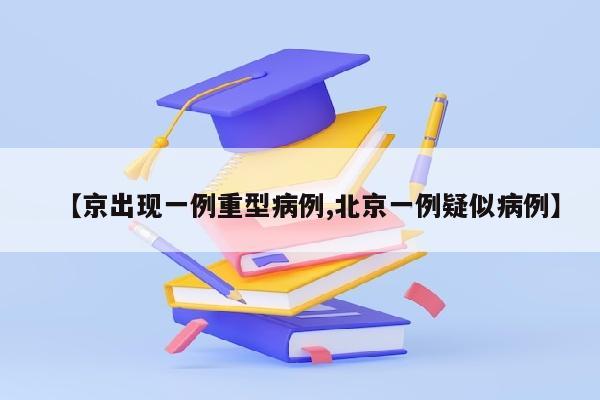 【京出现一例重型病例,北京一例疑似病例】