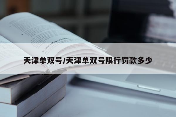 天津单双号/天津单双号限行罚款多少