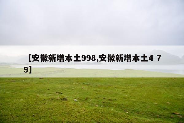 【安徽新增本土998,安徽新增本土4 79】